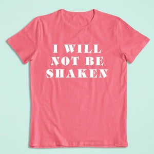 I WILL NOT BE SHAKEN TEE .